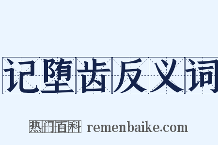 记堕齿反义词是什么意思的图片
